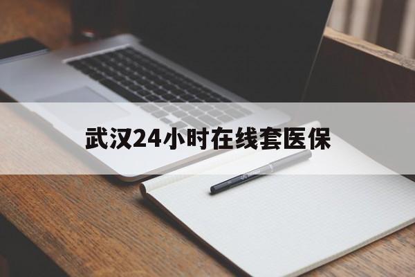 邯郸最新武汉24小时在线套医保方法分析(最方便真实的邯郸武汉医保服务方法)