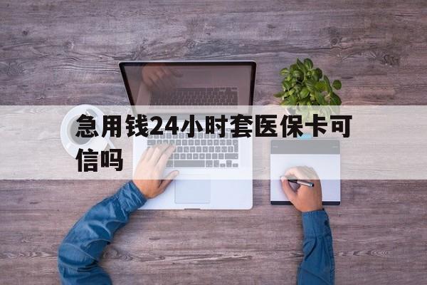 邯郸最新急用钱24小时套医保卡可信吗方法分析(最方便真实的邯郸急用钱套医保卡联系方式v渠道方法)