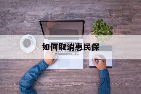 邯郸最新如何取消惠民保方法分析(最方便真实的邯郸如何取消惠民保自动续费方法)