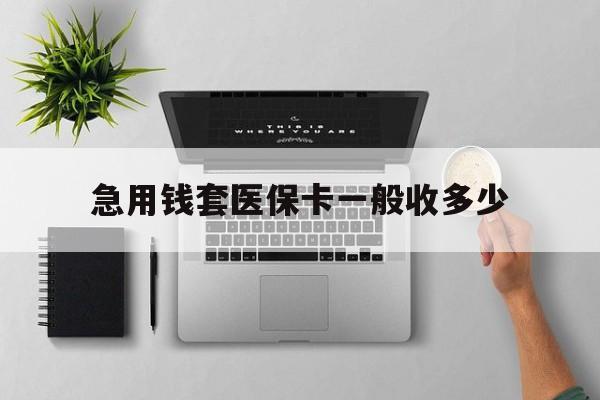 邯郸最新急用钱套医保卡一般收多少方法分析(最方便真实的邯郸套医保卡一般几个点方法)