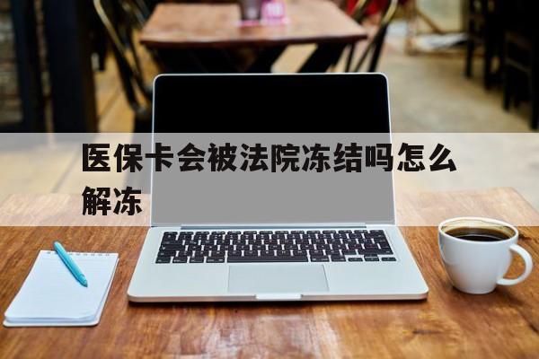 邯郸最新医保卡会被法院冻结吗怎么解冻方法分析(最方便真实的邯郸医保卡是否会被冻结方法)