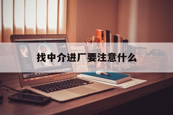 邯郸最新找中介进厂要注意什么方法分析(最方便真实的邯郸找中介进厂要注意什么问题方法)