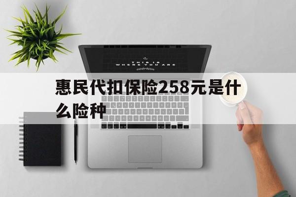 邯郸最新惠民代扣保险258元是什么险种方法分析(最方便真实的邯郸惠民保险是什么保险149元方法)