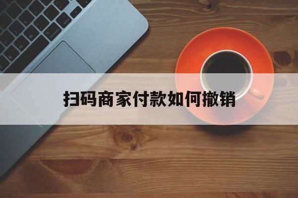 邯郸最新扫码商家付款如何撤销方法分析(最方便真实的邯郸扫了商家付款码怎么要求退款方法)