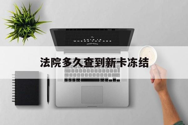 邯郸最新法院多久查到新卡冻结方法分析(最方便真实的邯郸法院多久查到新卡冻结记录方法)