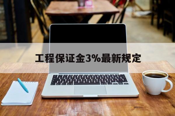 邯郸最新工程保证金3%最新规定方法分析(最方便真实的邯郸工程保证金一般要交多少钱多少方法)